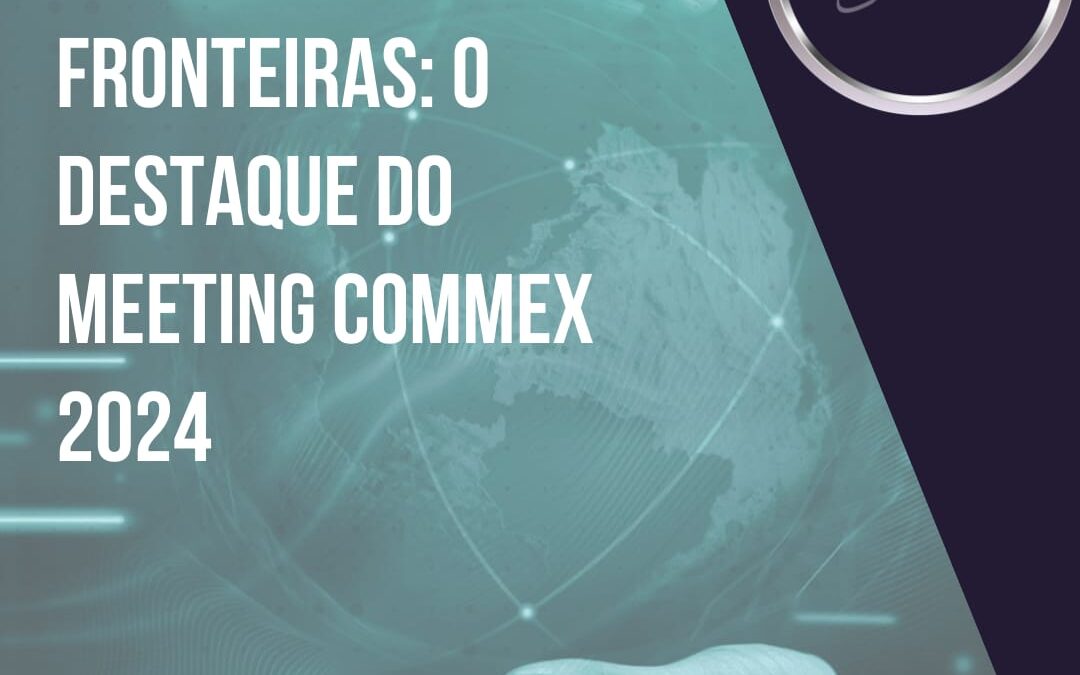 Explorando as Fronteiras do Comércio Internacional: Destaques do Meeting Comex 2024