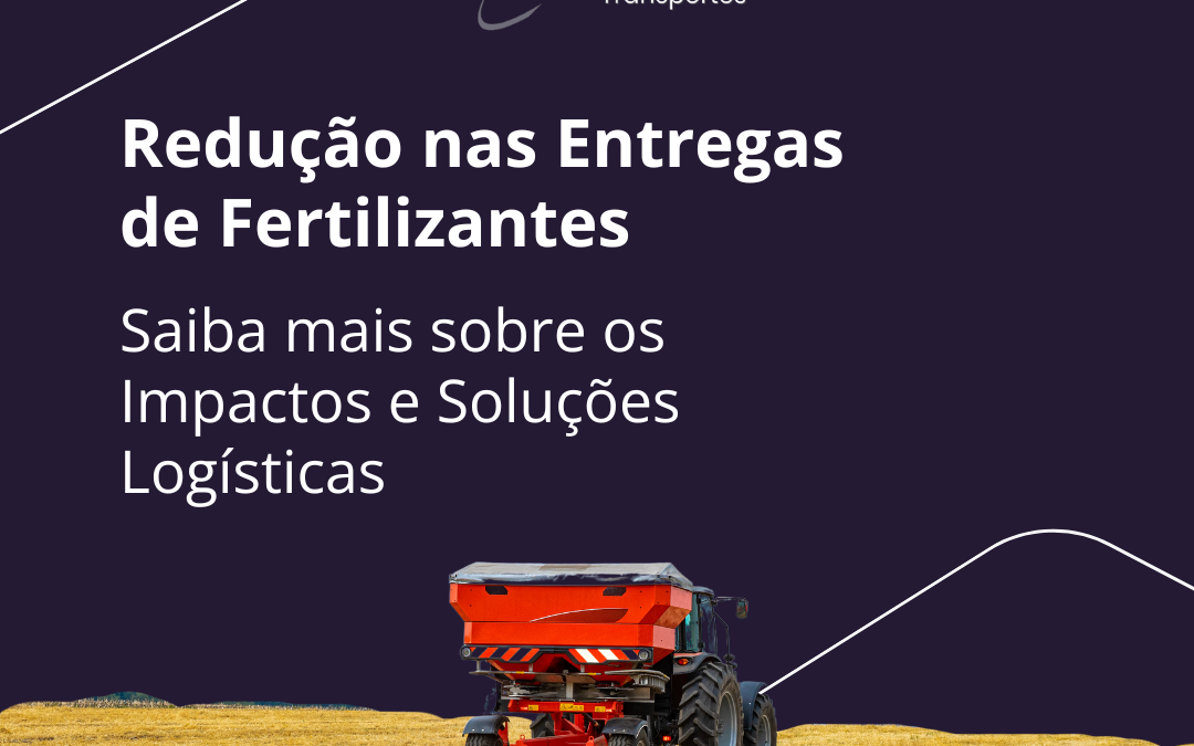 Redução nas Entregas de Fertilizantes: Soluções Logísticas Eficientes